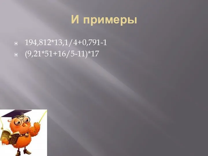 И примеры 194,812*13,1/4+0,791-1 (9,21*51+16/5-11)*17