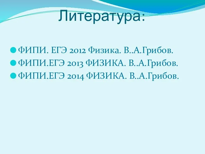 Литература: ФИПИ. ЕГЭ 2012 Физика. В..А.Грибов. ФИПИ.ЕГЭ 2013 ФИЗИКА. В..А.Грибов. ФИПИ.ЕГЭ 2014 ФИЗИКА. В..А.Грибов.