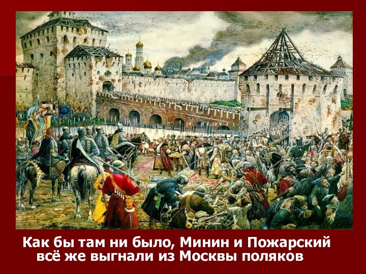 Как бы там ни было, Минин и Пожарский всё же выгнали из Москвы поляков