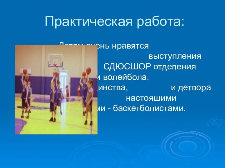 Практическая работа: Детям очень нравятся показательные выступления учеников СДЮСШОР отделения баскетбола и волейбола.