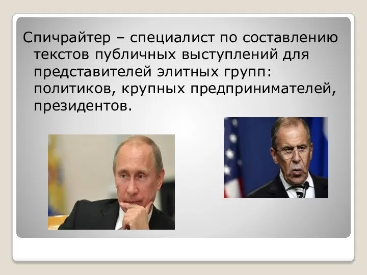 Спичрайтер – специалист по составлению текстов публичных выступлений для представителей элитных групп: политиков, крупных предпринимателей, президентов.