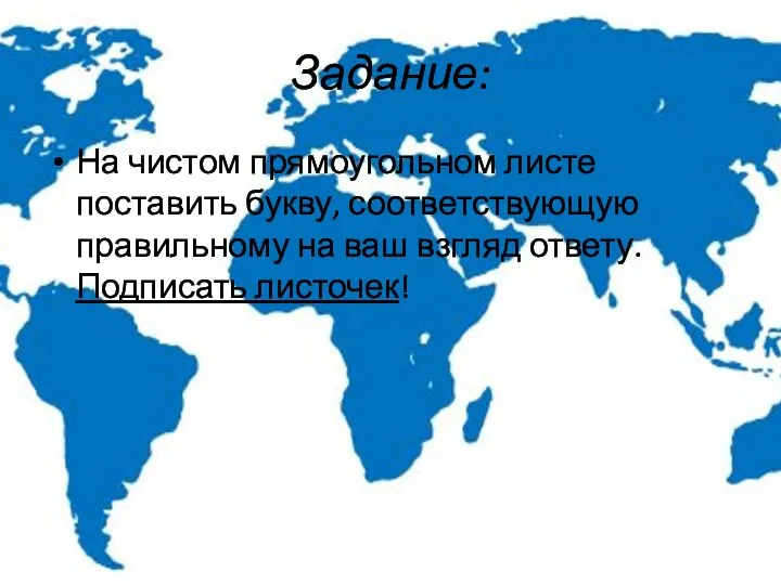 Задание: На чистом прямоугольном листе поставить букву, соответствующую правильному на ваш взгляд ответу. Подписать листочек!