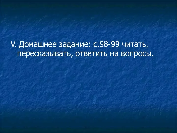 V. Домашнее задание: с.98-99 читать, пересказывать, ответить на вопросы.