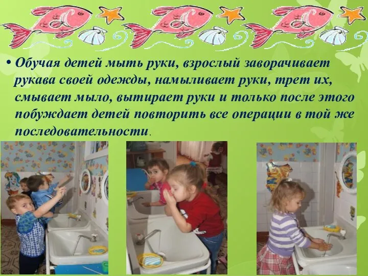 Обучая детей мыть руки, взрослый заворачивает рукава своей одежды, намыливает