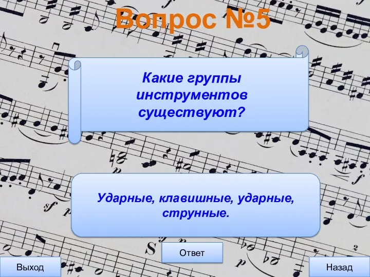 Вопрос №5 Выход Назад Ответ Ударные, клавишные, ударные, струнные. Какие группы инструментов существуют?