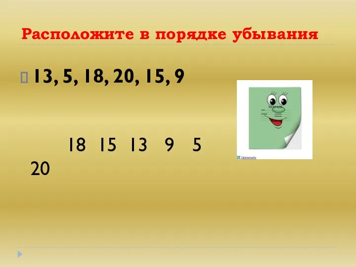 Расположите в порядке убывания 13, 5, 18, 20, 15, 9 20 18 15 13 9 5