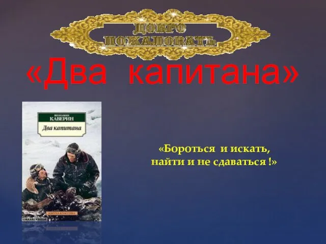 «Два капитана» «Бороться и искать, найти и не сдаваться !»