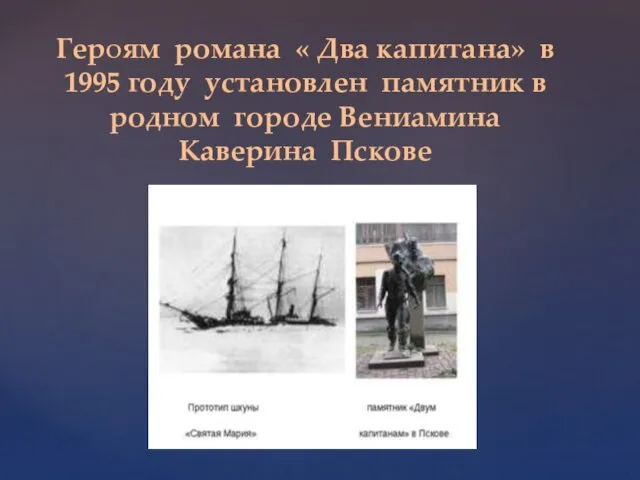 Героям романа « Два капитана» в 1995 году установлен памятник в родном городе Вениамина Каверина Пскове