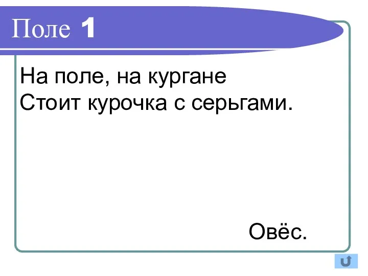 Поле 1 Овёс. На поле, на кургане Стоит курочка с серьгами.