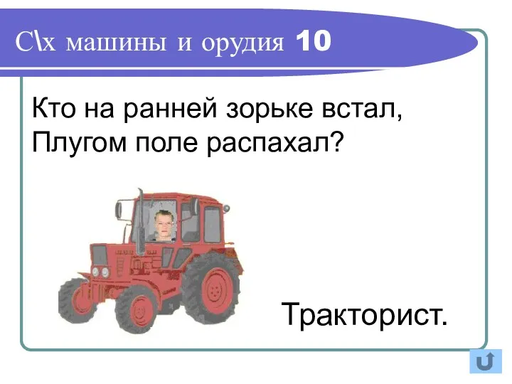 Кто на ранней зорьке встал, Плугом поле распахал? Тракторист. С\х машины и орудия 10