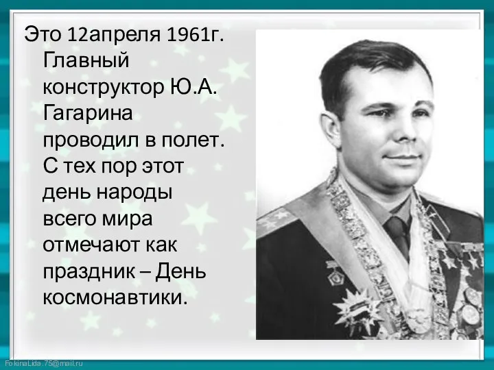 Это 12апреля 1961г. Главный конструктор Ю.А.Гагарина проводил в полет. С тех пор этот