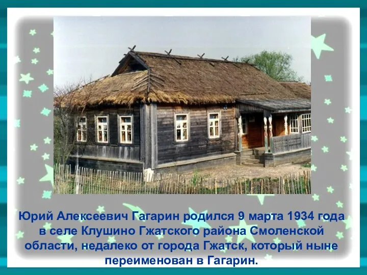 Юрий Алексеевич Гагарин родился 9 марта 1934 года в селе Клушино Гжатского района