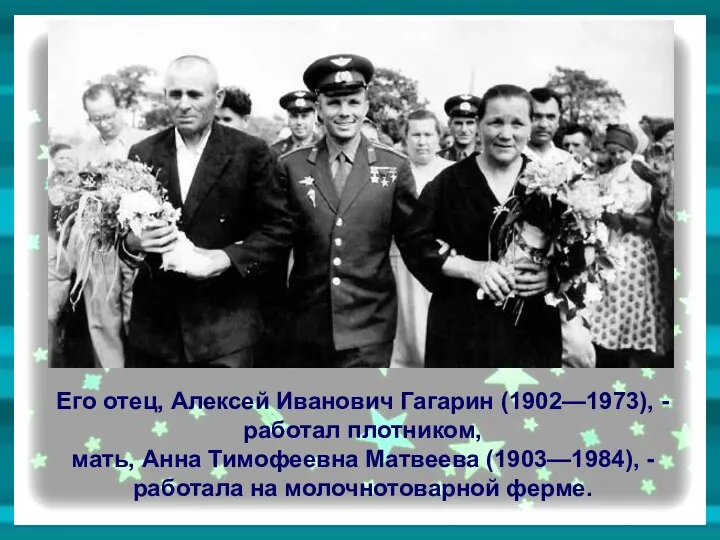 Его отец, Алексей Иванович Гагарин (1902—1973), - работал плотником, мать, Анна Тимофеевна Матвеева