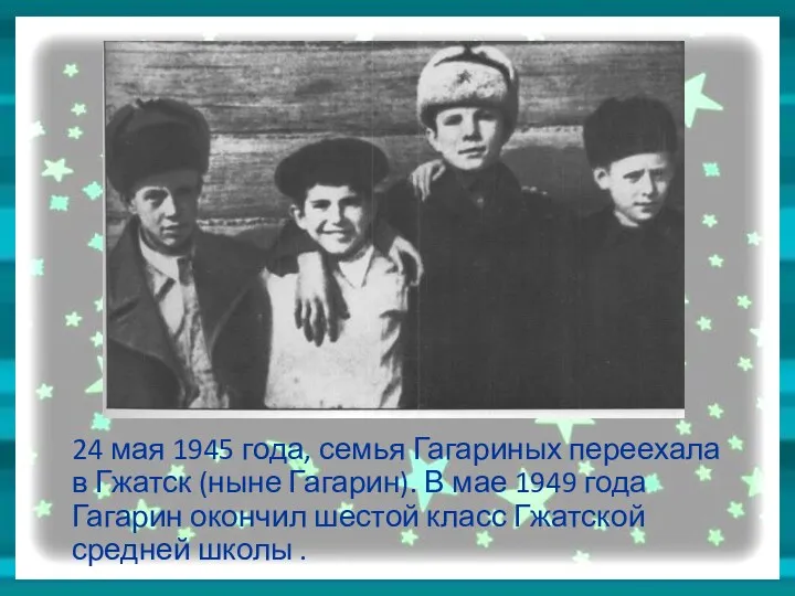 24 мая 1945 года, семья Гагариных переехала в Гжатск (ныне Гагарин). В мае