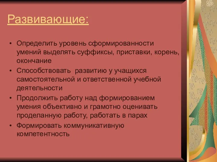 Развивающие: Определить уровень сформированности умений выделять суффиксы, приставки, корень, окончание