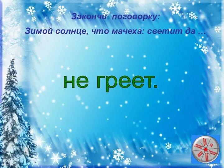 Закончи поговорку: Зимой солнце, что мачеха: светит да … не греет.