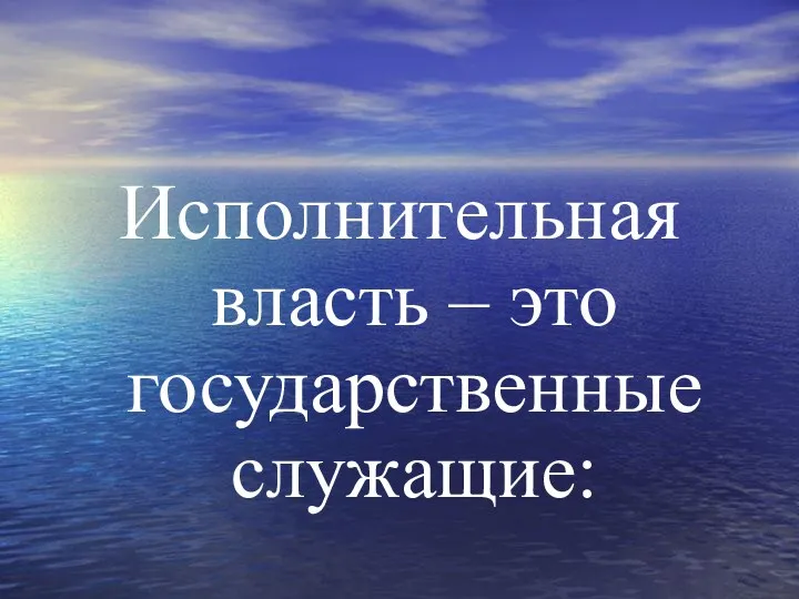 Исполнительная власть – это государственные служащие: