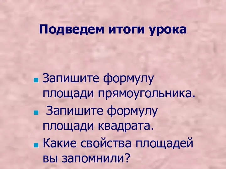 Подведем итоги урока Запишите формулу площади прямоугольника. Запишите формулу площади квадрата. Какие свойства площадей вы запомнили?