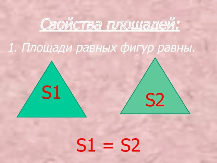 Свойства площадей: 1. Площади равных фигур равны. S1 = S2 S1 S2