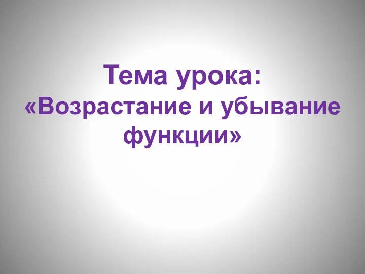 Тема урока: «Возрастание и убывание функции»