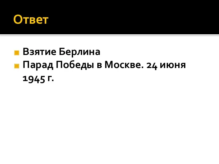 Ответ Взятие Берлина Парад Победы в Москве. 24 июня 1945 г.