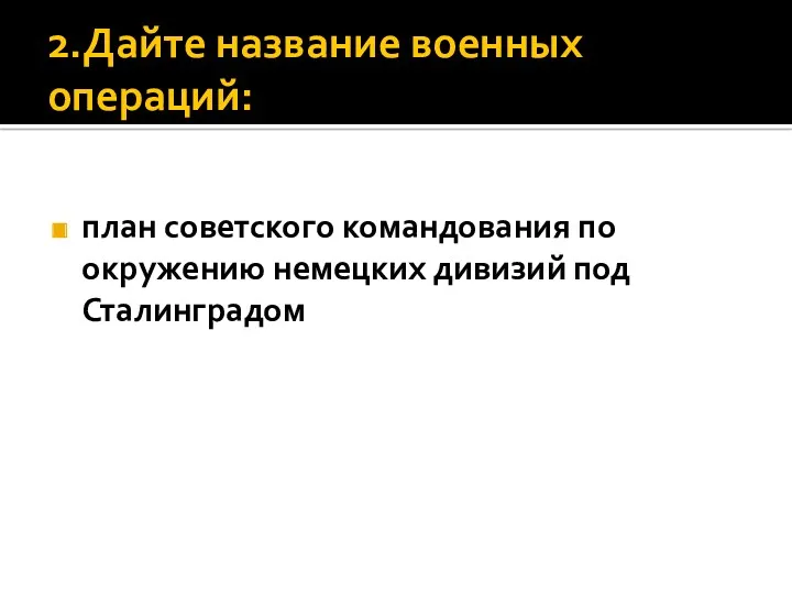 2.Дайте название военных операций: план советского командования по окружению немецких