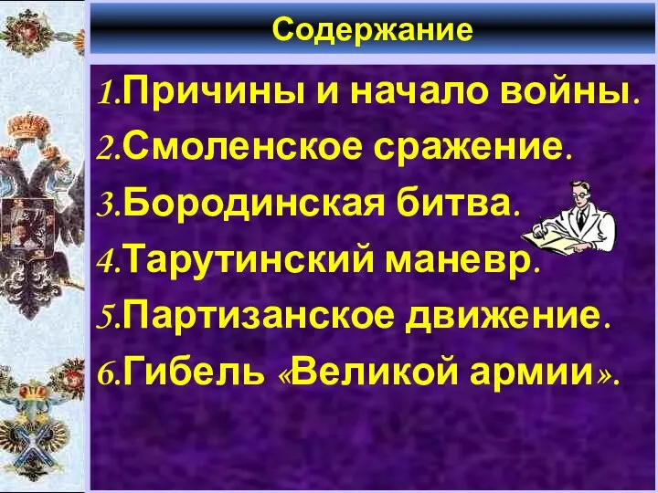 Содержание 1.Причины и начало войны. 2.Смоленское сражение. 3.Бородинская битва. 4.Тарутинский маневр. 5.Партизанское движение. 6.Гибель «Великой армии».