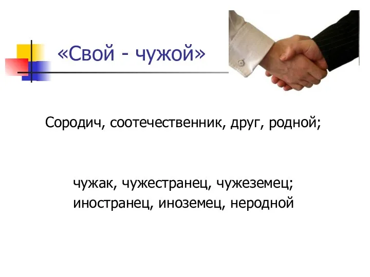 «Свой - чужой» Сородич, соотечественник, друг, родной; чужак, чужестранец, чужеземец; иностранец, иноземец, неродной