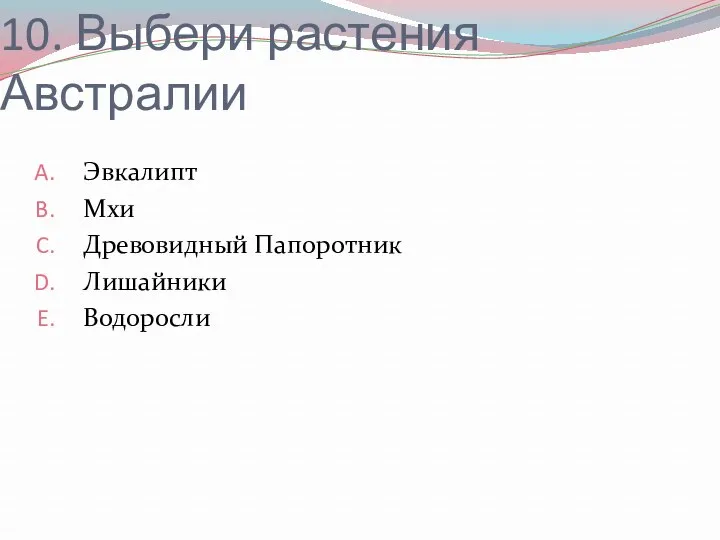 10. Выбери растения Австралии Эвкалипт Мхи Древовидный Папоротник Лишайники Водоросли