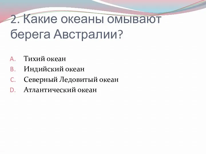 2. Какие океаны омывают берега Австралии? Тихий океан Индийский океан Северный Ледовитый океан Атлантический океан