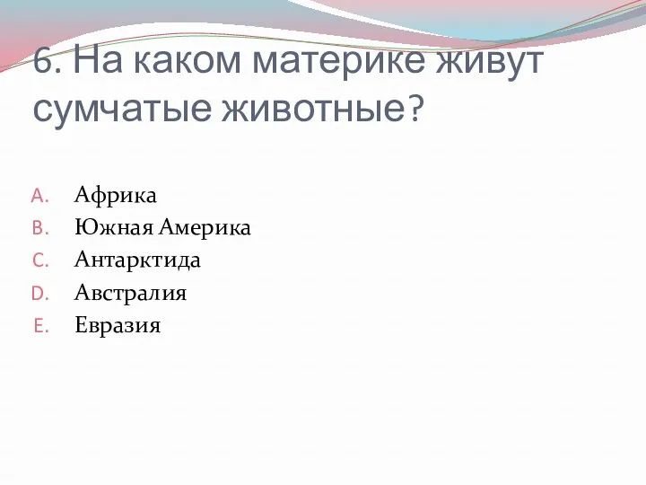 6. На каком материке живут сумчатые животные? Африка Южная Америка Антарктида Австралия Евразия