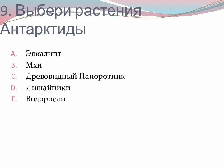 9. Выбери растения Антарктиды Эвкалипт Мхи Древовидный Папоротник Лишайники Водоросли