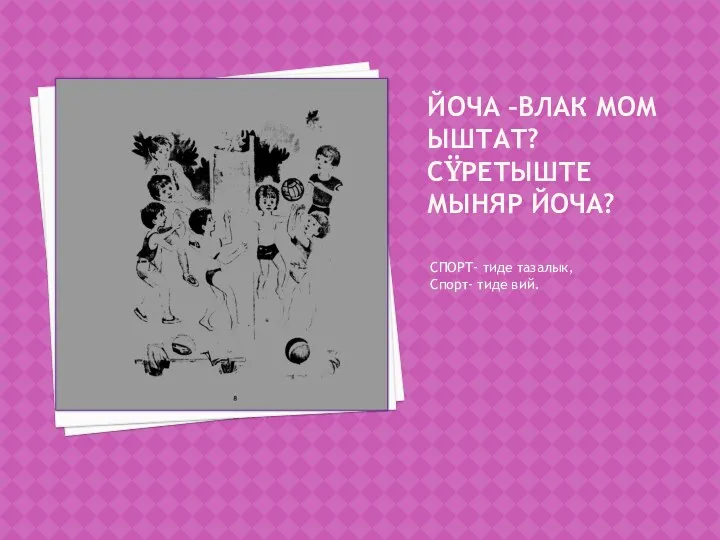 Йоча –влак мом ыштат? Сÿретыште мыняр йоча? СПОРТ- тиде тазалык, Спорт- тиде вий.