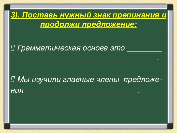 3). Поставь нужный знак препинания и продолжи предложение: Грамматическая основа