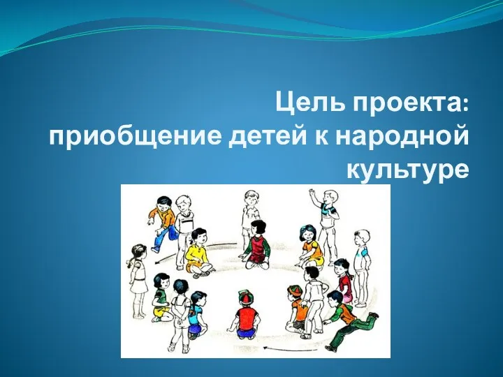 Цель проекта: приобщение детей к народной культуре