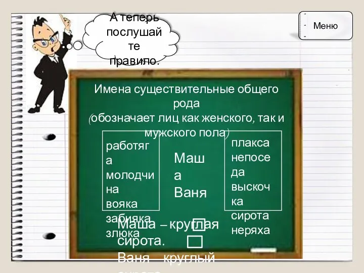 А теперь послушайте правило. Имена существительные общего рода (обозначает лиц