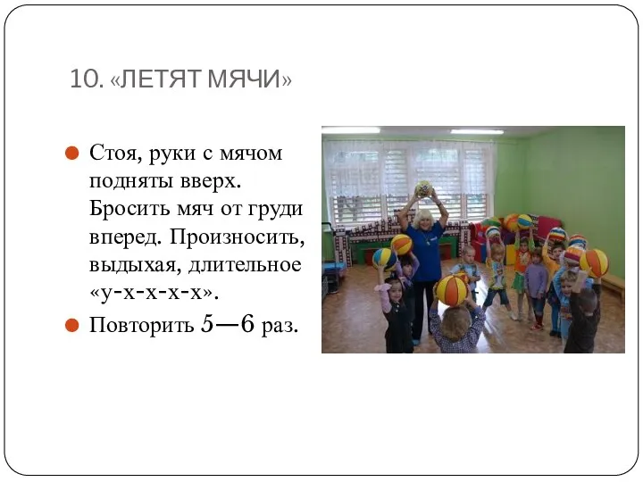 10. «ЛЕТЯТ МЯЧИ» Стоя, руки с мячом подняты вверх. Бросить мяч от груди