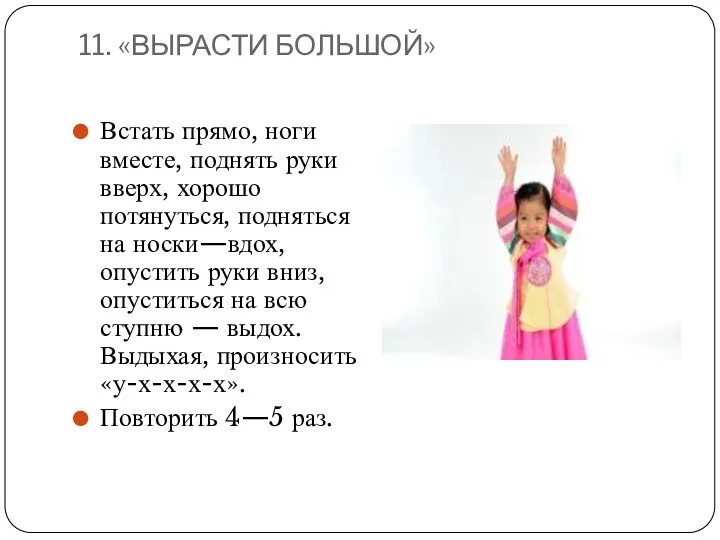 11. «ВЫРАСТИ БОЛЬШОЙ» Встать прямо, ноги вместе, поднять руки вверх, хорошо потянуться, подняться