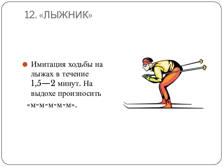 12. «ЛЫЖНИК» Имитация ходьбы на лыжах в течение 1,5—2 минут. На выдохе произносить «м-м-м-м-м».