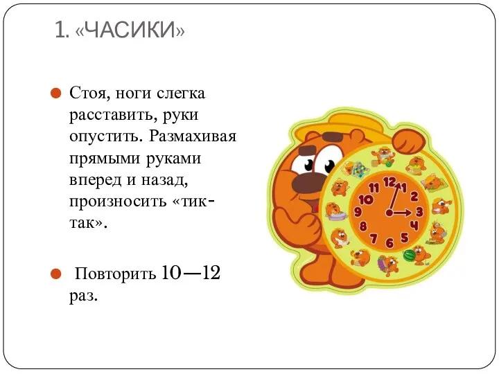 1. «ЧАСИКИ» Стоя, ноги слегка расставить, руки опустить. Размахивая прямыми руками вперед и