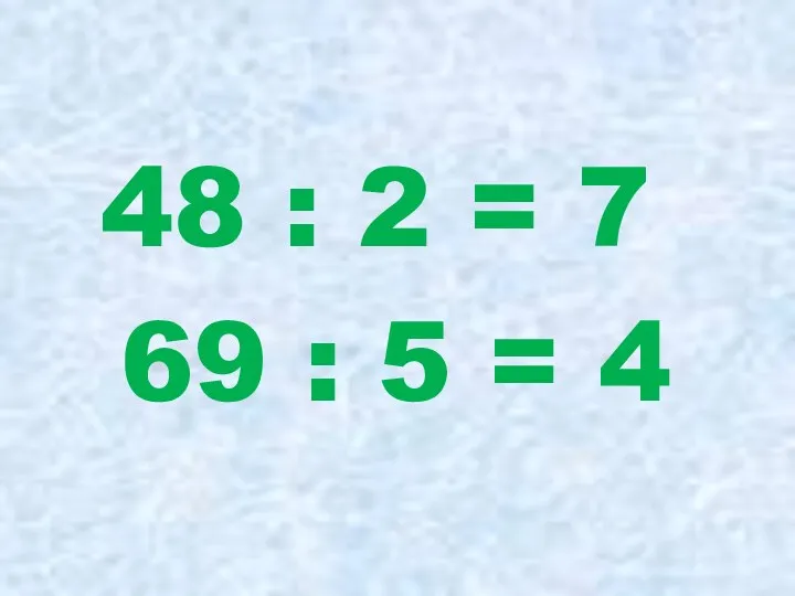 48 : 2 = 7 69 : 5 = 4