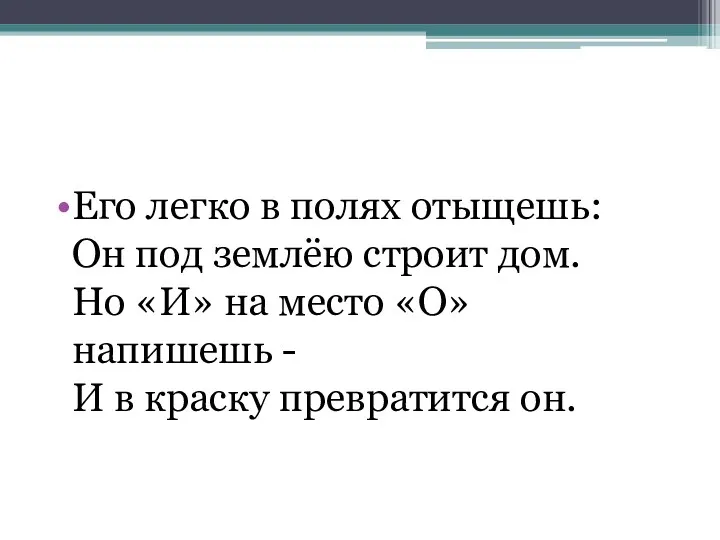 Его легко в полях отыщешь: Он под землёю строит дом.