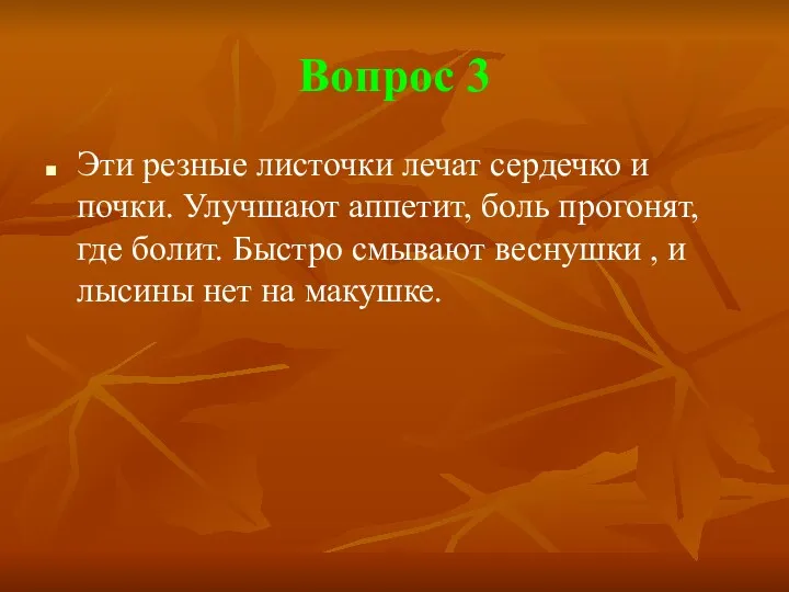 Вопрос 3 Эти резные листочки лечат сердечко и почки. Улучшают аппетит, боль прогонят,