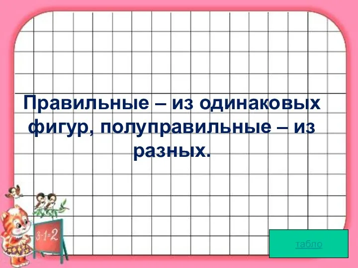 . табло Правильные – из одинаковых фигур, полуправильные – из разных.