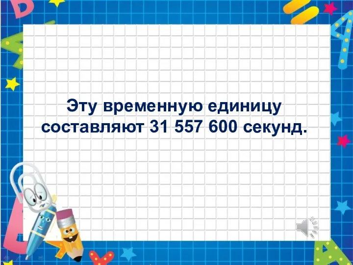 Эту временную единицу составляют 31 557 600 секунд.