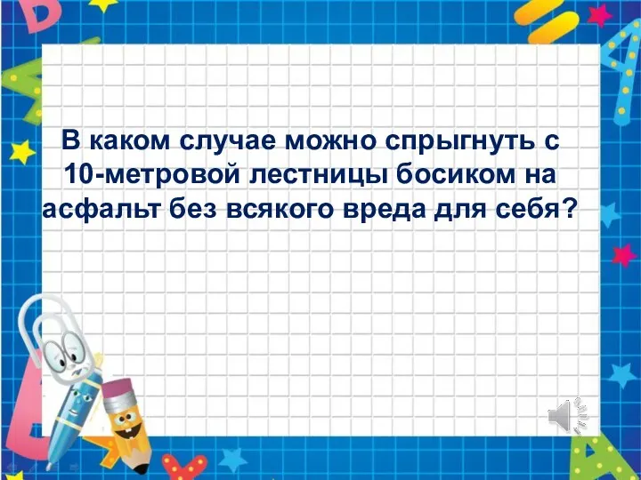 В каком случае можно спрыгнуть с 10-метровой лестницы босиком на асфальт без всякого вреда для себя?