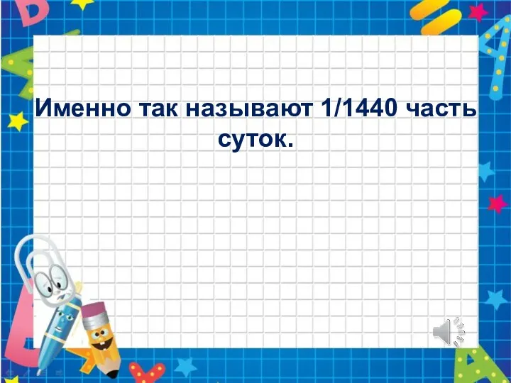 Именно так называют 1/1440 часть суток.