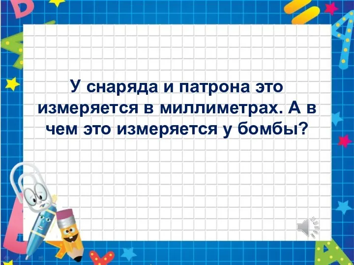 У снаряда и патрона это измеряется в миллиметрах. А в чем это измеряется у бомбы?