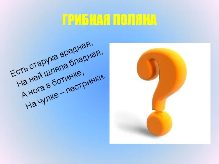 Бледная поганка ГРИБНАЯ ПОЛЯНА Есть старуха вредная, На ней шляпа бледная, А нога