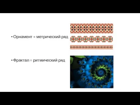 Орнамент = метрический ряд Фрактал = ритмический ряд